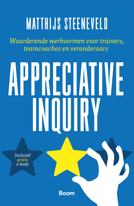 Appreciative Inquiry Waarderende werkvormen voor trainers, teamcoaches en veranderaars